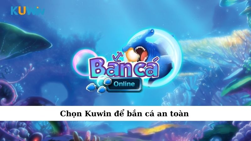 Chọn Kuwin để bắn cá an toàn